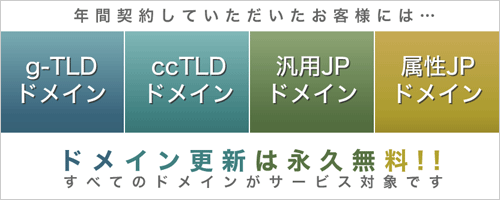 年間契約していただいたお客様にはドメイン更新は永久無料-すべてのドメインがサービス対象です