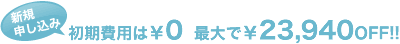 新規申し込み 初期費用は0円 最大で23,940円オフ